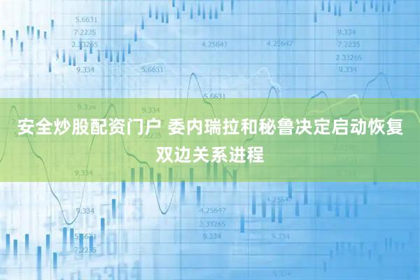 安全炒股配资门户 委内瑞拉和秘鲁决定启动恢复双边关系进程